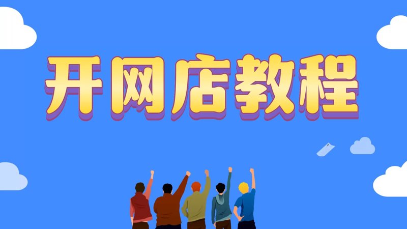 开网店教程全指南：从零基础到稳定出单的实战路径